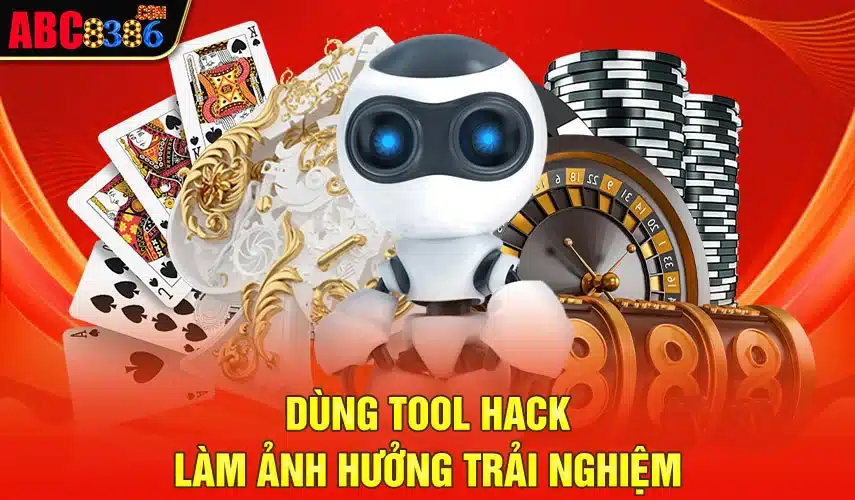 Dùng tool hack làm ảnh hưởng trải nghiệm